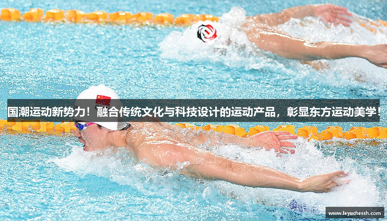 国潮运动新势力！融合传统文化与科技设计的运动产品，彰显东方运动美学！